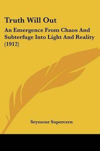 Cover image for Truth Will Out: An Emergence from Chaos and Subterfuge Into Light and Reality (1912)