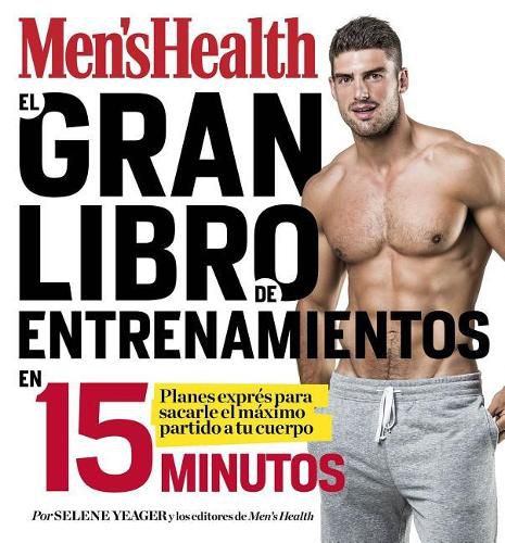 Cover image for El Gran Libro de Entrenamientos En 15 Minutos/The Men's Health Big Book of 15-Mi Nute Workouts: A Leaner, Stronger Body--In 15 Minutes a Day!: Rutinas Expres Para Sacarle El Maximo Partido a Tu Cuerpo