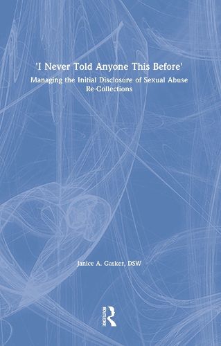 Cover image for I Never Told Anyone This Before: Managing the Initial Disclosure of Sexual Abuse Re-Collections