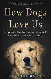 Cover image for How Dogs Love Us: A Neuroscientist and His Adopted Dog Decode the Canine Brain