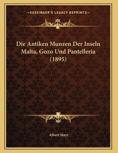 Cover image for Die Antiken Munzen Der Inseln Malta, Gozo Und Pantelleria (1895)