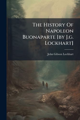 Cover image for The History Of Napoleon Buonaparte [by J.g. Lockhart]