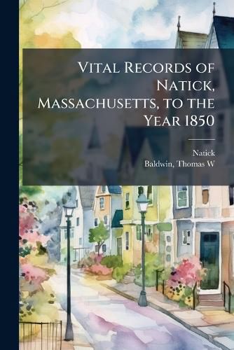 Cover image for Vital Records of Natick, Massachusetts, to the Year 1850