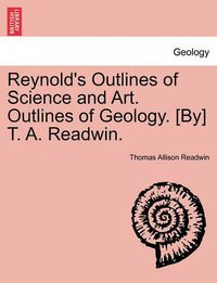 Cover image for Reynold's Outlines of Science and Art. Outlines of Geology. [By] T. A. Readwin.