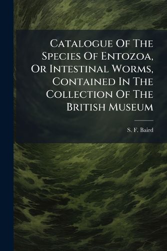 Cover image for Catalogue of the Species of Entozoa, or Intestinal Worms, Contained in the Collection of the British Museum...