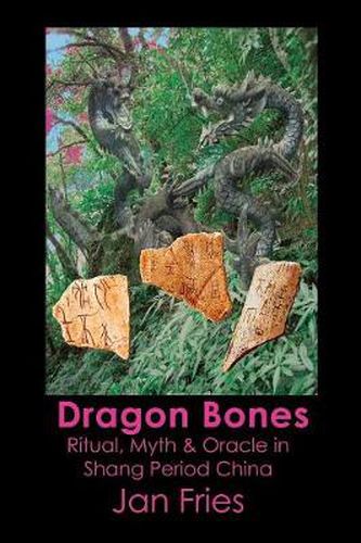 Cover image for Dragon Bones: Ritual, Myth and Oracle in Shang Period China