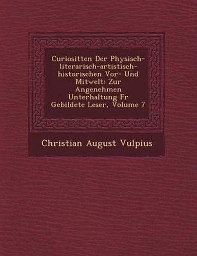 Curiosit Ten Der Physisch-Literarisch-Artistisch-Historischen VOR- Und Mitwelt: Zur Angenehmen Unterhaltung F R Gebildete Leser, Volume 7