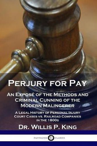 Cover image for Perjury for Pay: An Expose of the Methods and Criminal Cunning of the Modern Malingerer - A Legal History of Personal Injury Court Cases vs. Railroad Companies in the 1800s