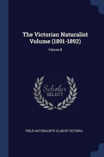 Cover image for The Victorian Naturalist Volume (1891-1892); Volume 8