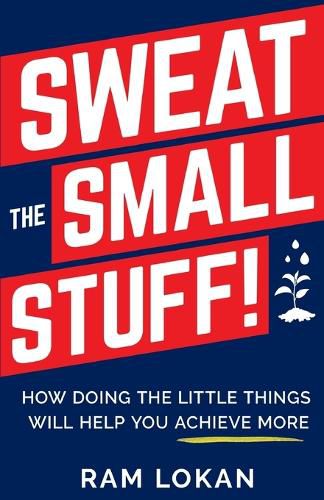 Cover image for Sweat the Small Stuff!: How Doing the Little Things Will Help You Achieve More