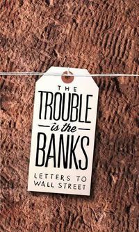 Cover image for The Trouble Is the Banks: Letters to Wall Street