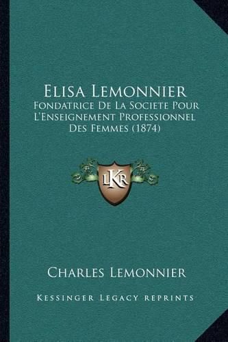 Elisa Lemonnier: Fondatrice de La Societe Pour L'Enseignement Professionnel Des Femmes (1874)