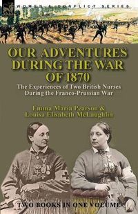 Cover image for Our Adventures During the War of 1870: the Experiences of Two British Nurses During the Franco-Prussian War