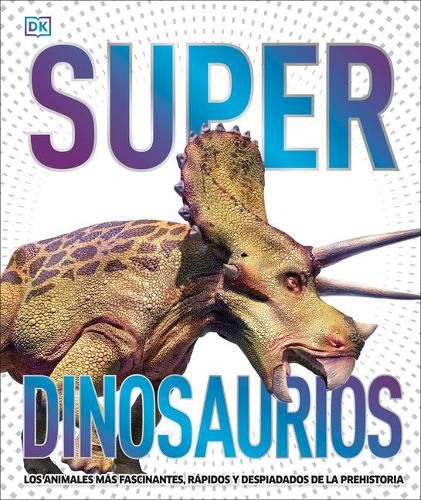 Super dinosaurios: Los animales mA!s fascinantes, rA!pidos y despiadados de la prehistoria
