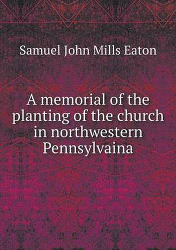 A memorial of the planting of the church in northwestern Pennsylvaina