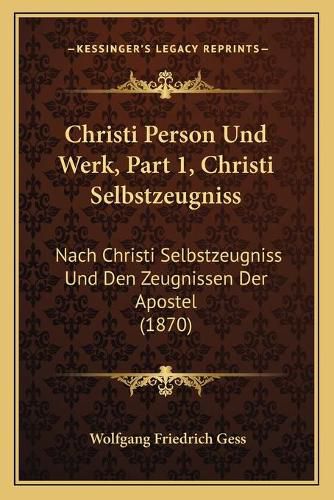 Cover image for Christi Person Und Werk, Part 1, Christi Selbstzeugniss: Nach Christi Selbstzeugniss Und Den Zeugnissen Der Apostel (1870)