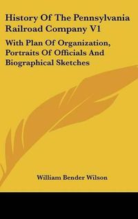 Cover image for History of the Pennsylvania Railroad Company V1: With Plan of Organization, Portraits of Officials and Biographical Sketches