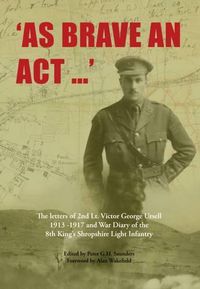 Cover image for As Brave an Act: The Letters of 2nd Lt Victor George Ursell 1913-17 Kings Shropshire Light Infantry