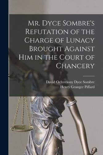 Mr. Dyce Sombre's Refutation of the Charge of Lunacy Brought Against Him in the Court of Chancery