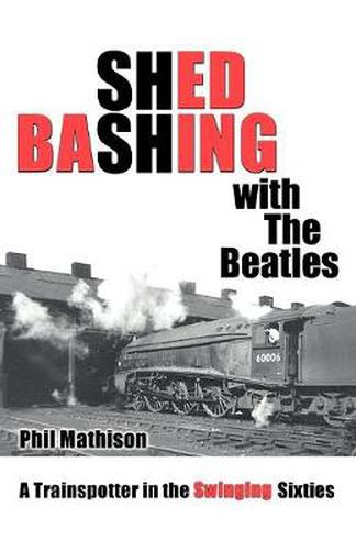 Cover image for Shed Bashing with the Beatles: A Trainspotter in the Swinging Sixties