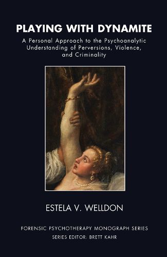 Cover image for Playing with Dynamite: A Personal Approach to the Psychoanalytic Understanding of Perversions, Violence, and Criminality