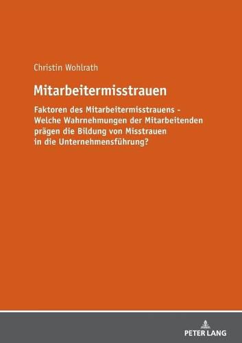 Cover image for Mitarbeitermisstrauen: Faktoren Des Mitarbeitermisstrauens - Welche Wahrnehmungen Der Mitarbeitenden Praegen Bildung Von Misstrauen in Die Unternehmensfuehrung?