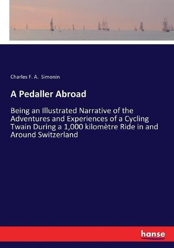 Cover image for A Pedaller Abroad: Being an Illustrated Narrative of the Adventures and Experiences of a Cycling Twain During a 1,000 kilometre Ride in and Around Switzerland