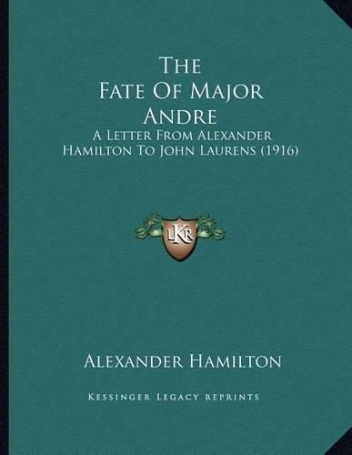 The Fate of Major Andre: A Letter from Alexander Hamilton to John Laurens (1916)