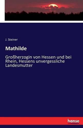 Cover image for Mathilde: Grossherzogin von Hessen und bei Rhein, Hessens unvergessliche Landesmutter