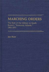 Cover image for Marching Orders: The Role of the Military in South Korea's Economic Miracle, 1961-1971