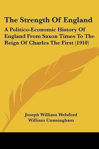 Cover image for The Strength of England: A Politico-Economic History of England from Saxon Times to the Reign of Charles the First (1910)