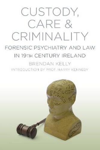 Custody, Care and Criminality: Forensic Psychiatry and Law in 19th Century Ireland