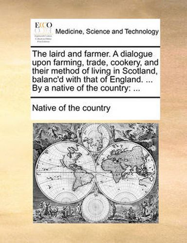 Cover image for The Laird and Farmer. a Dialogue Upon Farming, Trade, Cookery, and Their Method of Living in Scotland, Balanc'd with That of England. ... by a Native of the Country