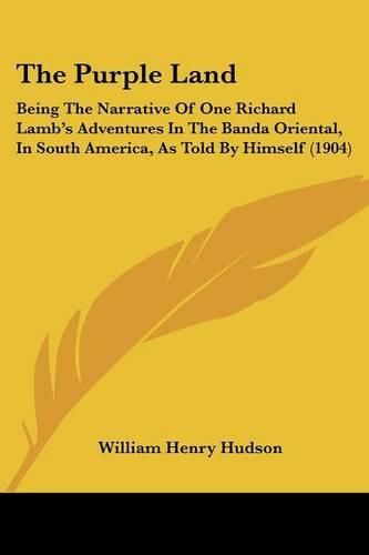 Cover image for The Purple Land: Being the Narrative of One Richard Lamb's Adventures in the Banda Oriental, in South America, as Told by Himself (1904)