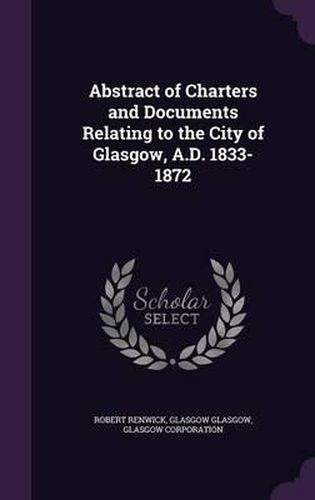 Cover image for Abstract of Charters and Documents Relating to the City of Glasgow, A.D. 1833-1872