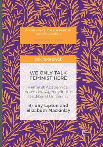 Cover image for We Only Talk Feminist Here: Feminist Academics, Voice and Agency in the Neoliberal University
