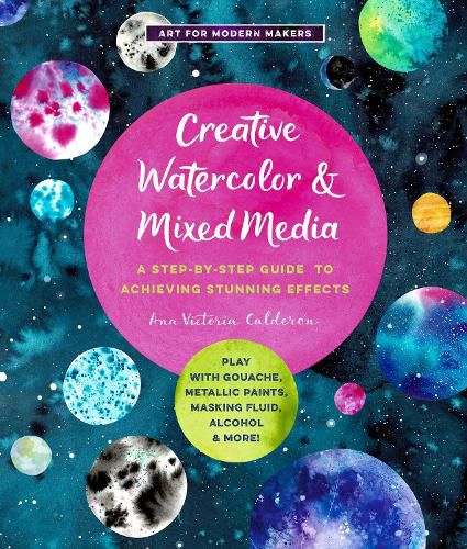 Cover image for Creative Watercolor and Mixed Media: A Step-by-Step Guide to Achieving Stunning Effects--Play with Gouache, Metallic Paints, Masking Fluid, Alcohol, and More!