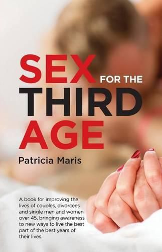 Sex for the Third Age: A book for improving the lives of couples, divorcees and single men and women over 45, bringing awareness to new ways to live the best part of the best years of their lives.