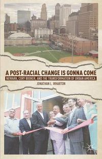 Cover image for A Post-Racial Change Is Gonna Come: Newark, Cory Booker, and the Transformation of Urban America