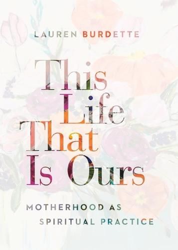 Cover image for This Life That Is Ours: Motherhood as Spiritual Practice