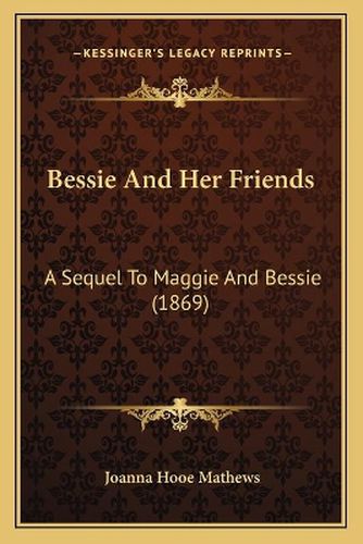 Cover image for Bessie and Her Friends: A Sequel to Maggie and Bessie (1869)