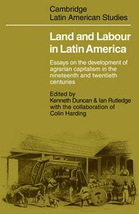 Cover image for Land and Labour  in Latin America: Essays on the Development of Agrarian Capitalism in the nineteenth and twentieth centuries