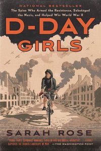 Cover image for D-Day Girls: The Spies Who Armed the Resistance, Sabotaged the Nazis, and Helped Win World War II