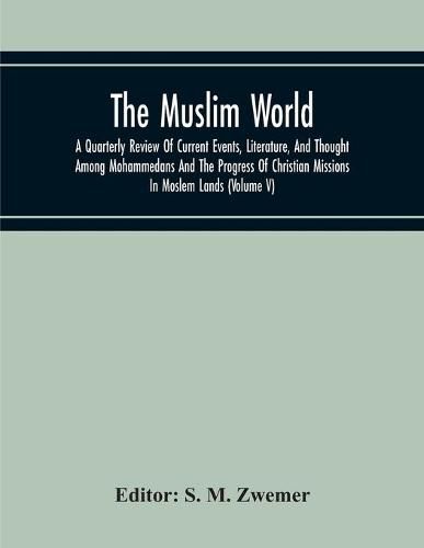 Cover image for The Muslim World; A Quarterly Review Of Current Events, Literature, And Thought Among Mohammedans And The Progress Of Christian Missions In Moslem Lands (Volume V)