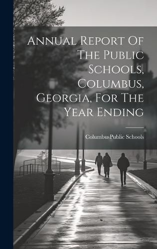 Cover image for Annual Report Of The Public Schools, Columbus, Georgia, For The Year Ending