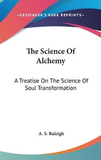 Cover image for The Science of Alchemy: A Treatise on the Science of Soul Transformation