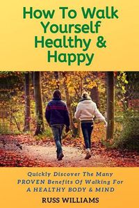 Cover image for How to Walk yourself Healthy & Happy: Why Walking Exercise Boosts Physical And Mental Health