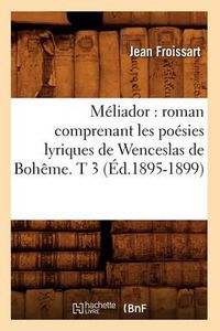 Cover image for Meliador: Roman Comprenant Les Poesies Lyriques de Wenceslas de Boheme. T 3 (Ed.1895-1899)