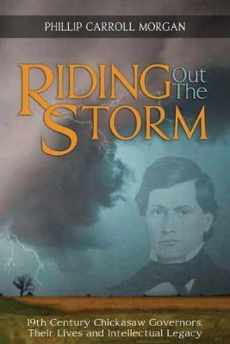 Cover image for Riding Out the Storm: 19th Century Chickasaw Governors; Their Lives and Intellectual Legacy