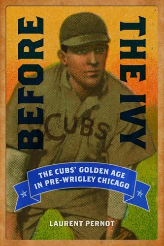 Cover image for Before the Ivy: The Cubs' Golden Age in Pre-Wrigley Chicago